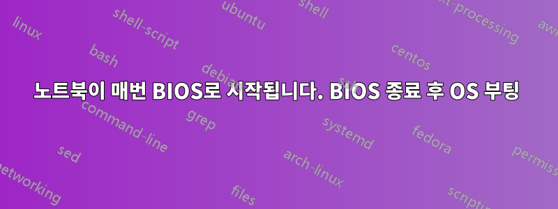 노트북이 매번 BIOS로 시작됩니다. BIOS 종료 후 OS 부팅