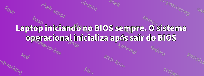 Laptop iniciando no BIOS sempre. O sistema operacional inicializa após sair do BIOS