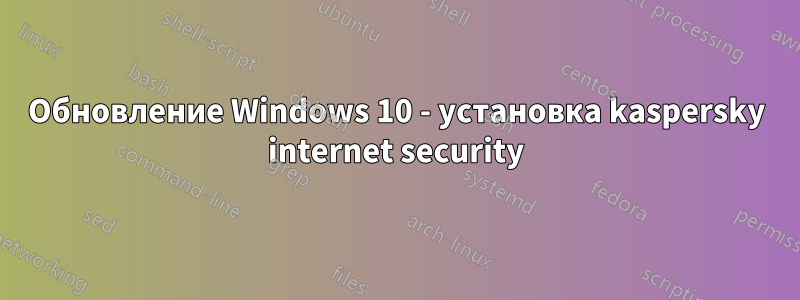 Обновление Windows 10 - установка kaspersky internet security