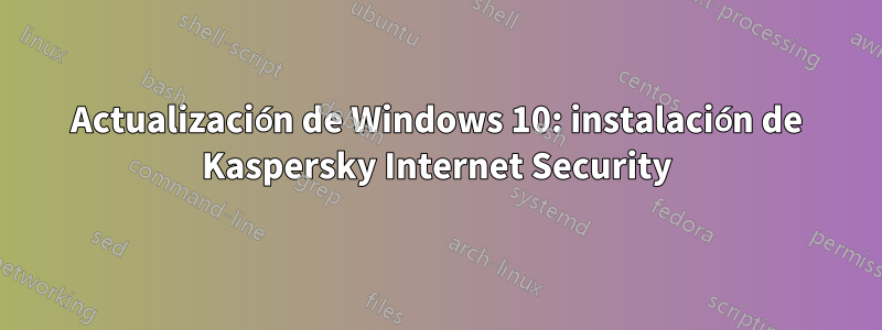 Actualización de Windows 10: instalación de Kaspersky Internet Security