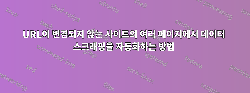 URL이 변경되지 않는 사이트의 여러 페이지에서 데이터 스크래핑을 자동화하는 방법