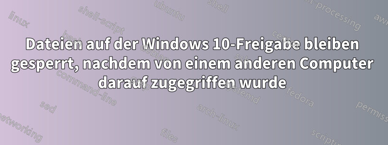 Dateien auf der Windows 10-Freigabe bleiben gesperrt, nachdem von einem anderen Computer darauf zugegriffen wurde