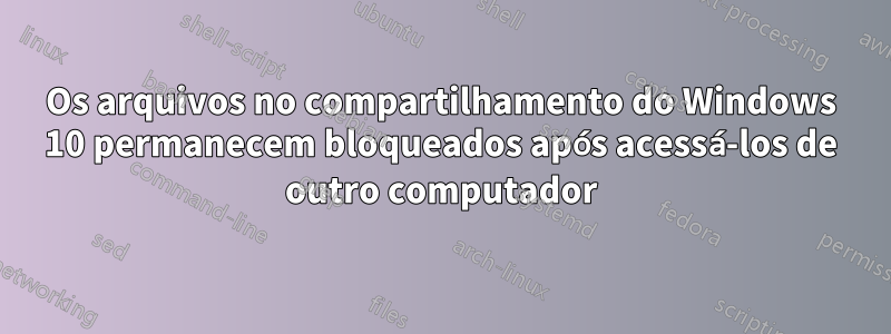 Os arquivos no compartilhamento do Windows 10 permanecem bloqueados após acessá-los de outro computador