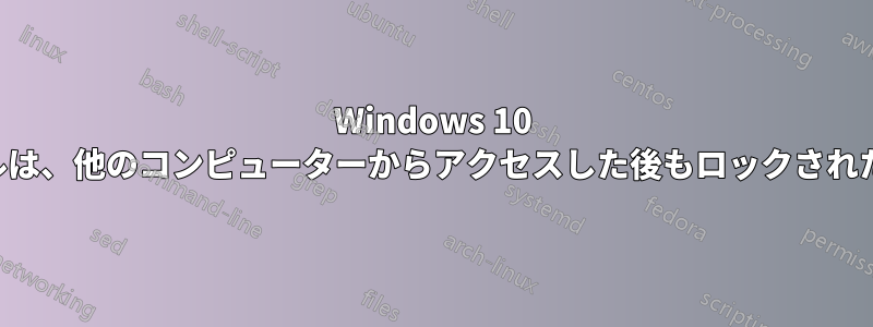 Windows 10 共有上のファイルは、他のコンピューターからアクセスした後もロックされたままになります