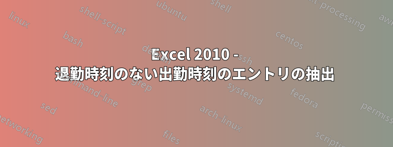 Excel 2010 - 退勤時刻のない出勤時刻のエントリの抽出