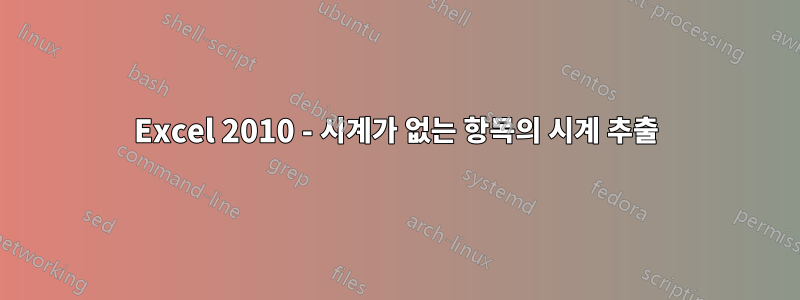 Excel 2010 - 시계가 없는 항목의 시계 추출