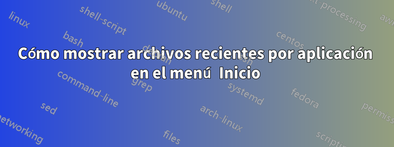 Cómo mostrar archivos recientes por aplicación en el menú Inicio