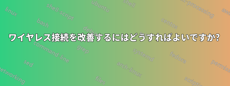 ワイヤレス接続を改善するにはどうすればよいですか?