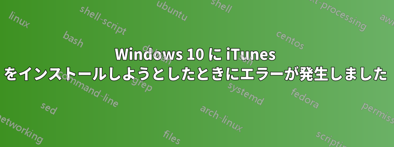 Windows 10 に iTunes をインストールしようとしたときにエラーが発生しました