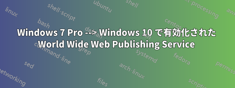 Windows 7 Pro --> Windows 10 で有効化された World Wide Web Publishing Service