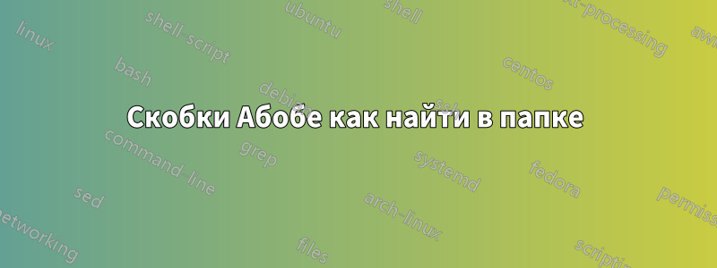 Скобки Абобе как найти в папке