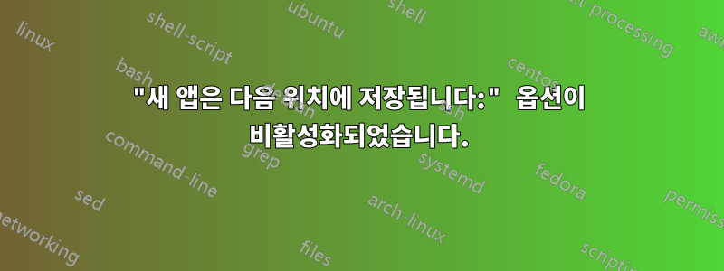 "새 앱은 다음 위치에 저장됩니다:" 옵션이 비활성화되었습니다.