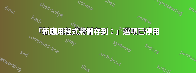 「新應用程式將儲存到：」選項已停用