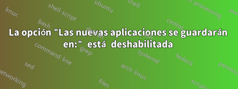 La opción "Las nuevas aplicaciones se guardarán en:" está deshabilitada