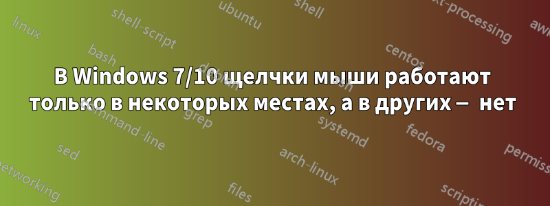 В Windows 7/10 щелчки мыши работают только в некоторых местах, а в других — нет