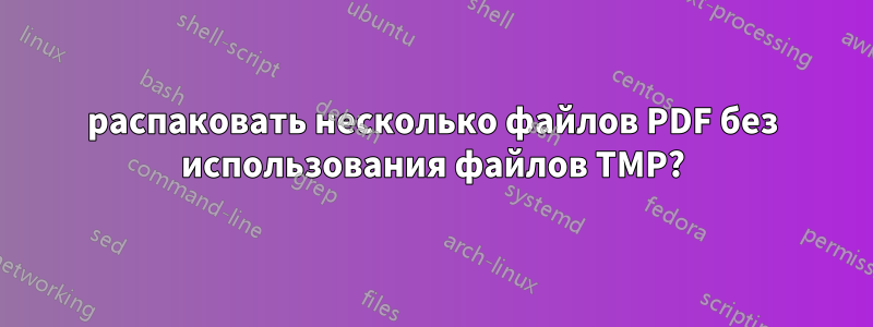 распаковать несколько файлов PDF без использования файлов TMP?