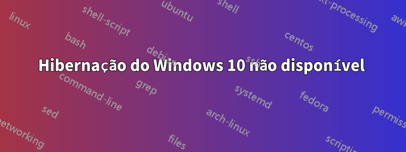 Hibernação do Windows 10 não disponível