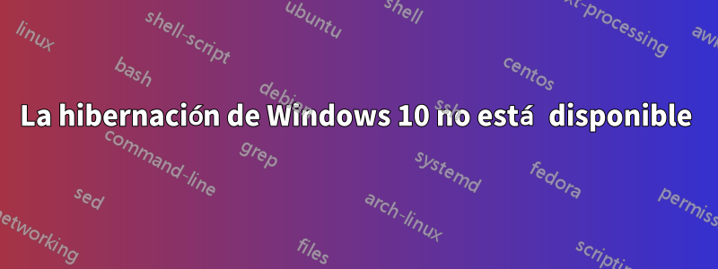 La hibernación de Windows 10 no está disponible