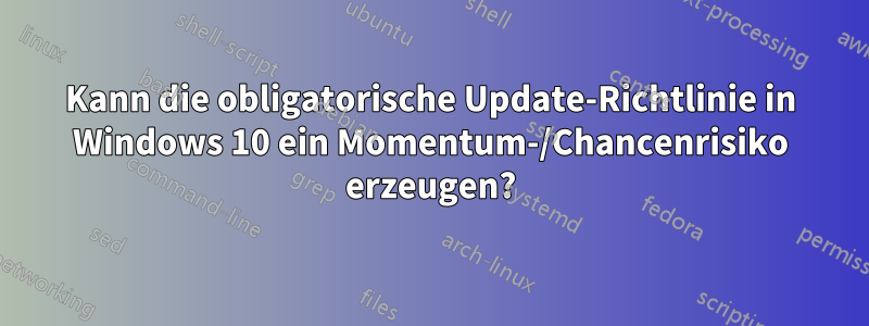 Kann die obligatorische Update-Richtlinie in Windows 10 ein Momentum-/Chancenrisiko erzeugen?