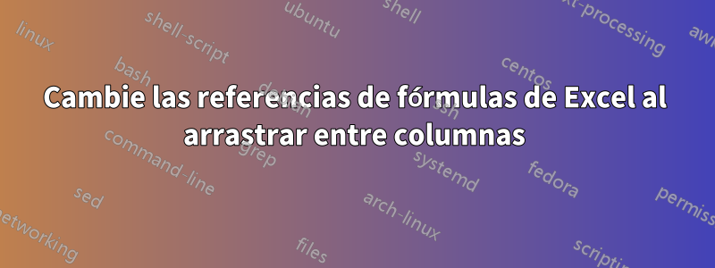 Cambie las referencias de fórmulas de Excel al arrastrar entre columnas