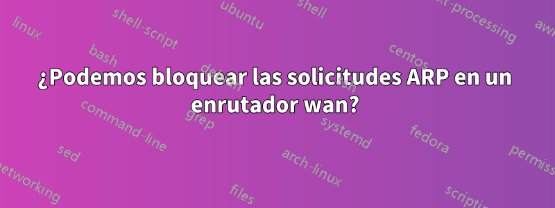 ¿Podemos bloquear las solicitudes ARP en un enrutador wan?