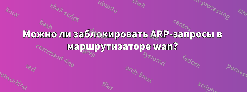 Можно ли заблокировать ARP-запросы в маршрутизаторе wan?