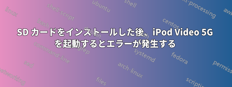 SD カードをインストールした後、iPod Video 5G を起動するとエラーが発生する