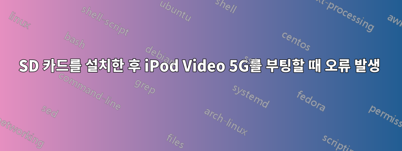 SD 카드를 설치한 후 iPod Video 5G를 부팅할 때 오류 발생