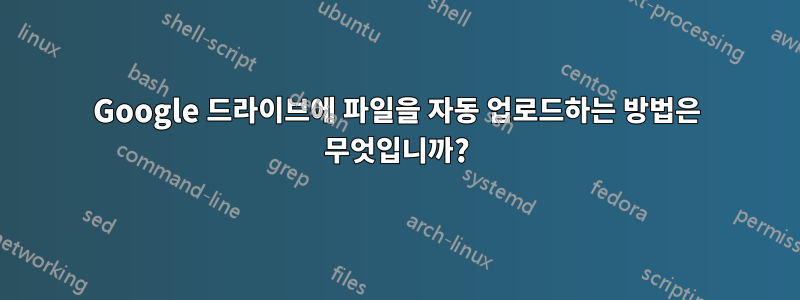 Google 드라이브에 파일을 자동 업로드하는 방법은 무엇입니까?