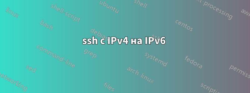 ssh с IPv4 на IPv6