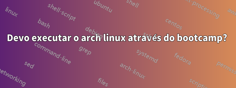 Devo executar o arch linux através do bootcamp?