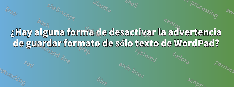 ¿Hay alguna forma de desactivar la advertencia de guardar formato de sólo texto de WordPad?