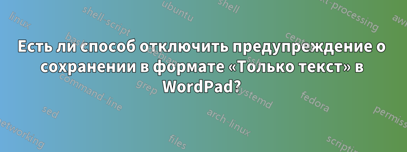 Есть ли способ отключить предупреждение о сохранении в формате «Только текст» в WordPad?