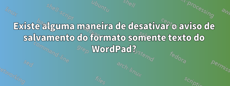 Existe alguma maneira de desativar o aviso de salvamento do formato somente texto do WordPad?