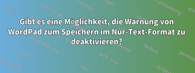 Gibt es eine Möglichkeit, die Warnung von WordPad zum Speichern im Nur-Text-Format zu deaktivieren?