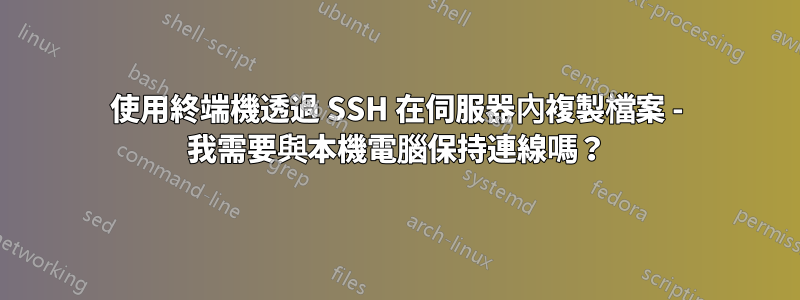 使用終端機透過 SSH 在伺服器內複製檔案 - 我需要與本機電腦保持連線嗎？