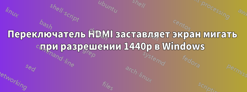 Переключатель HDMI заставляет экран мигать при разрешении 1440p в Windows