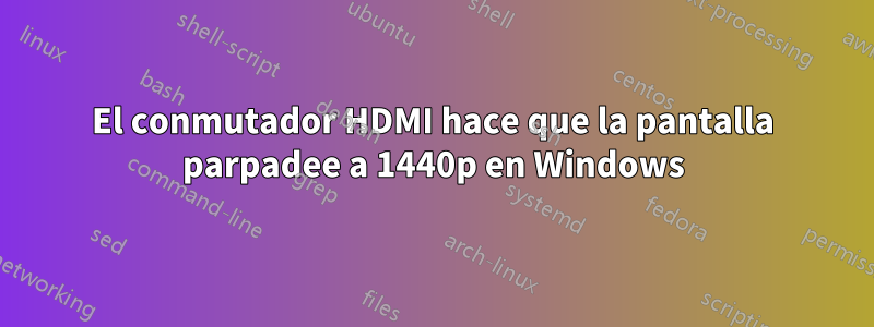 El conmutador HDMI hace que la pantalla parpadee a 1440p en Windows