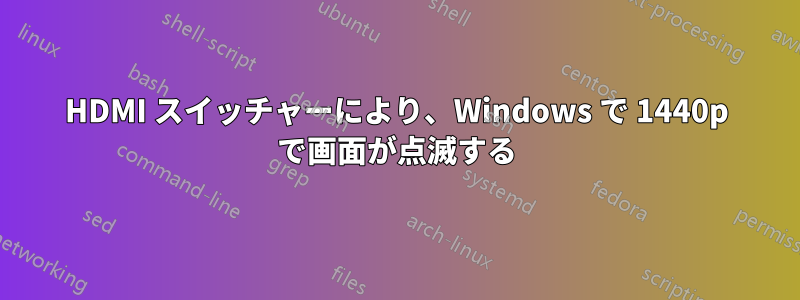 HDMI スイッチャーにより、Windows で 1440p で画面が点滅する