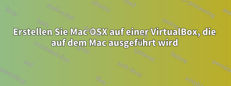 Erstellen Sie Mac OSX auf einer VirtualBox, die auf dem Mac ausgeführt wird