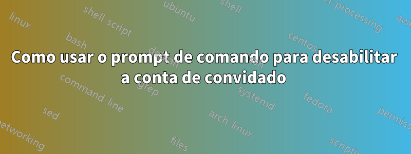 Como usar o prompt de comando para desabilitar a conta de convidado