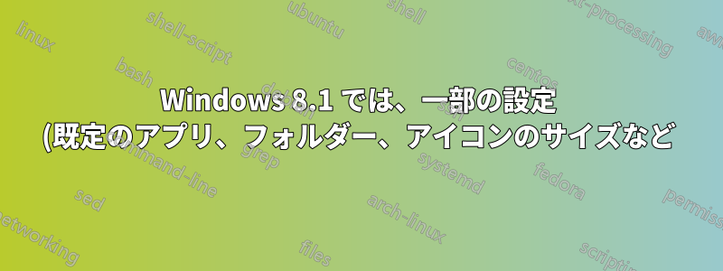 Windows 8.1 では、一部の設定 (既定のアプリ、フォルダー、アイコンのサイズなど) が保存されません。