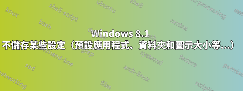 Windows 8.1 不儲存某些設定（預設應用程式、資料夾和圖示大小等...）