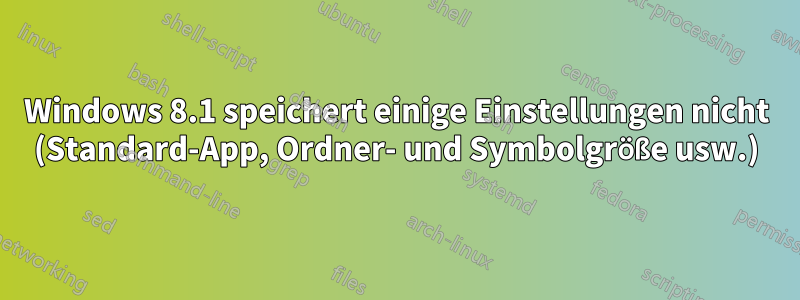 Windows 8.1 speichert einige Einstellungen nicht (Standard-App, Ordner- und Symbolgröße usw.)