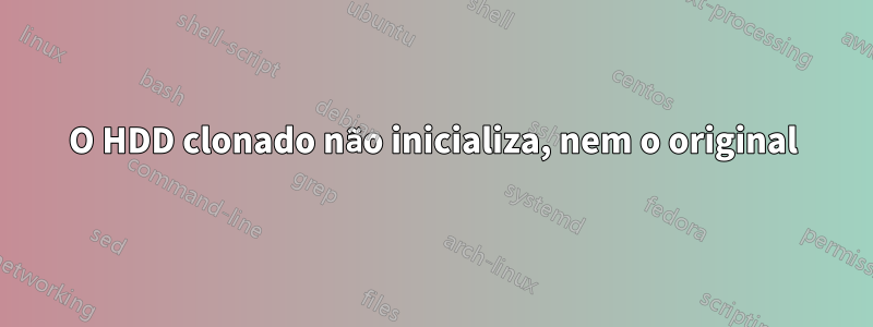 O HDD clonado não inicializa, nem o original