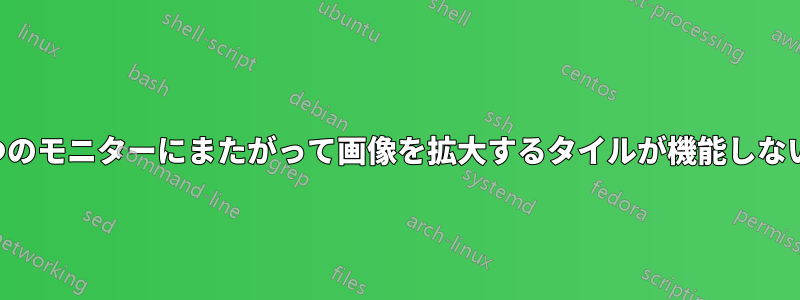 2 つのモニターにまたがって画像を拡大するタイルが機能しない