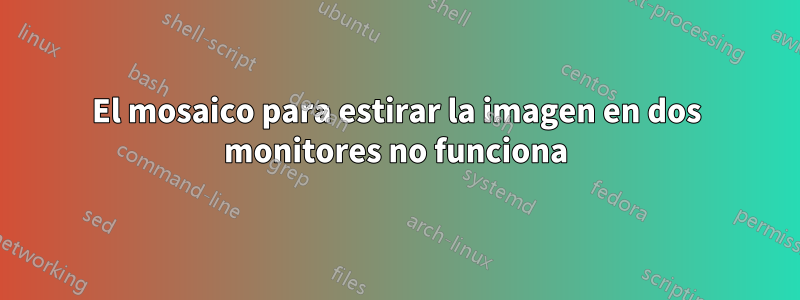 El mosaico para estirar la imagen en dos monitores no funciona