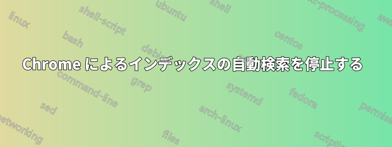 Chrome によるインデックスの自動検索を停止する 