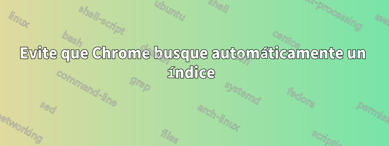 Evite que Chrome busque automáticamente un índice 