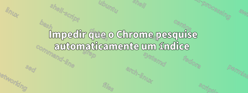 Impedir que o Chrome pesquise automaticamente um índice 